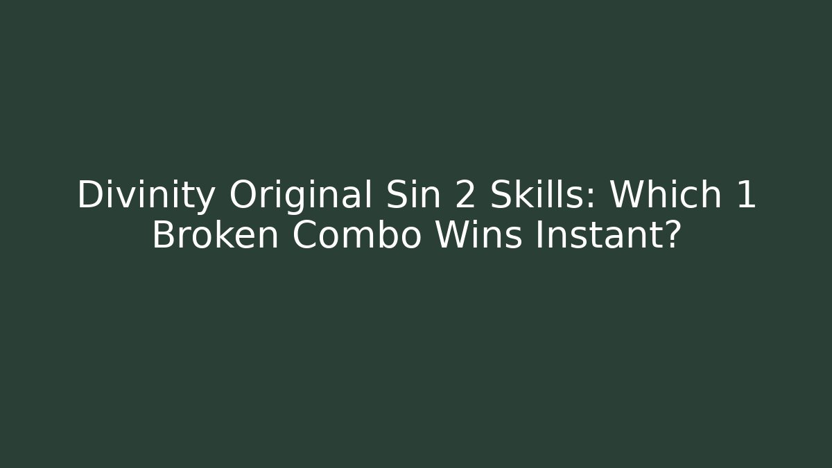 Divinity Original Sin 2 Skills: Which 1 Broken Combo Wins Instant?