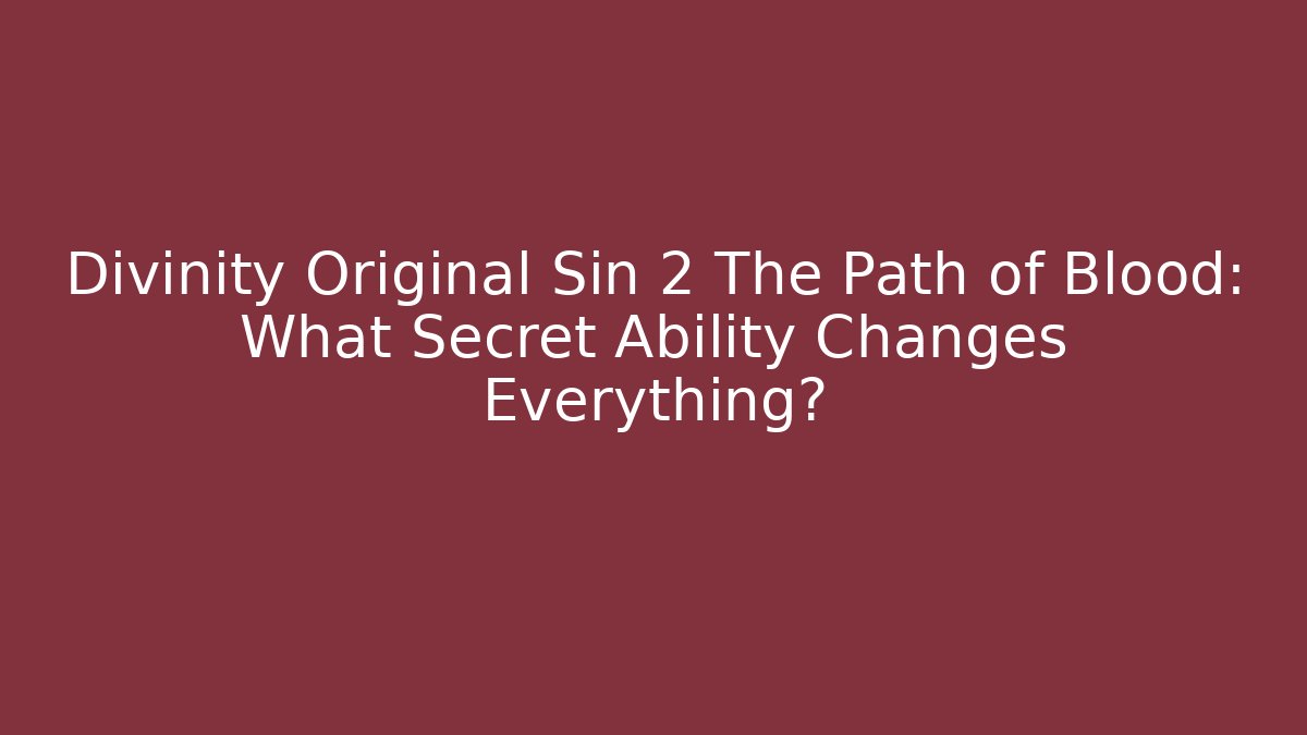 Divinity Original Sin 2 The Path of Blood: What Secret Ability Changes Everything?