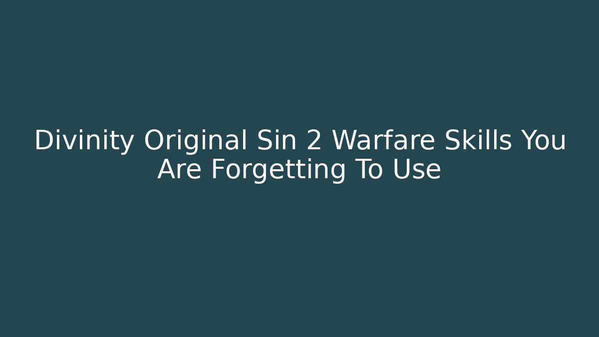 Divinity Original Sin 2 Warfare Skills You Are Forgetting To Use