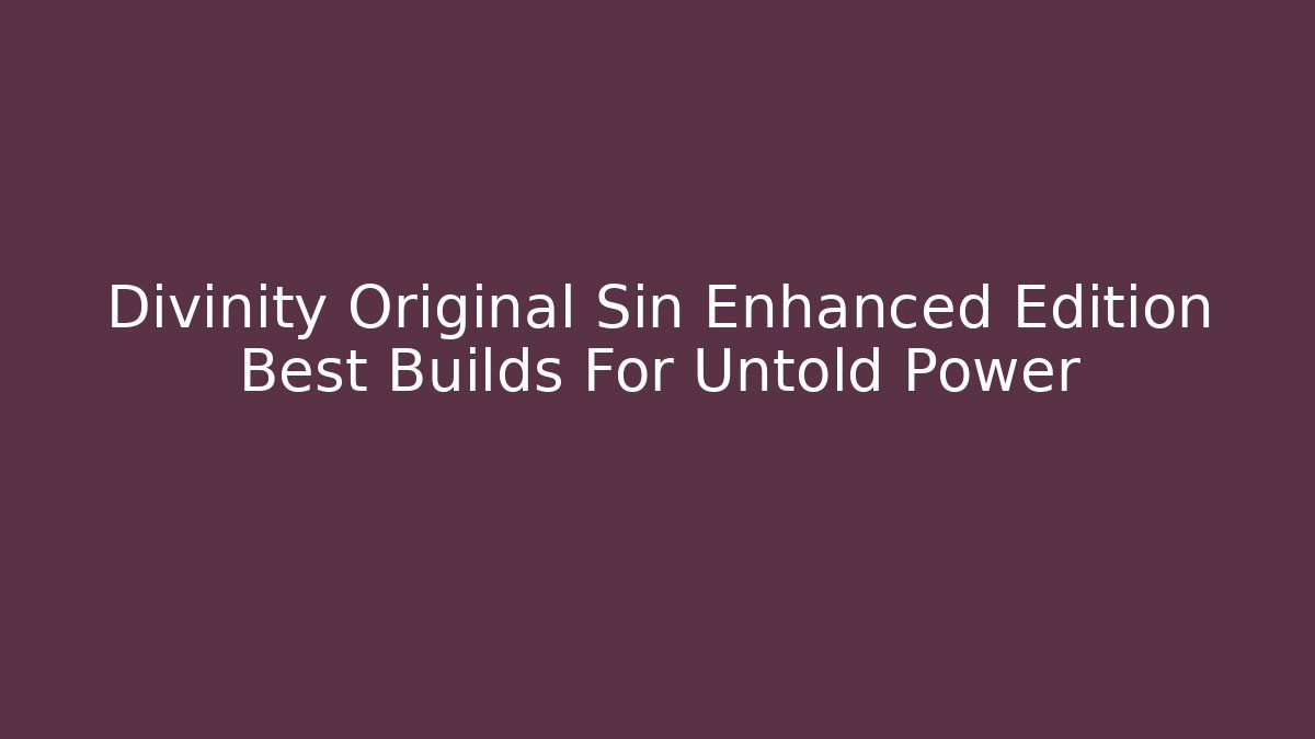 Divinity Original Sin Enhanced Edition Best Builds For Untold Power