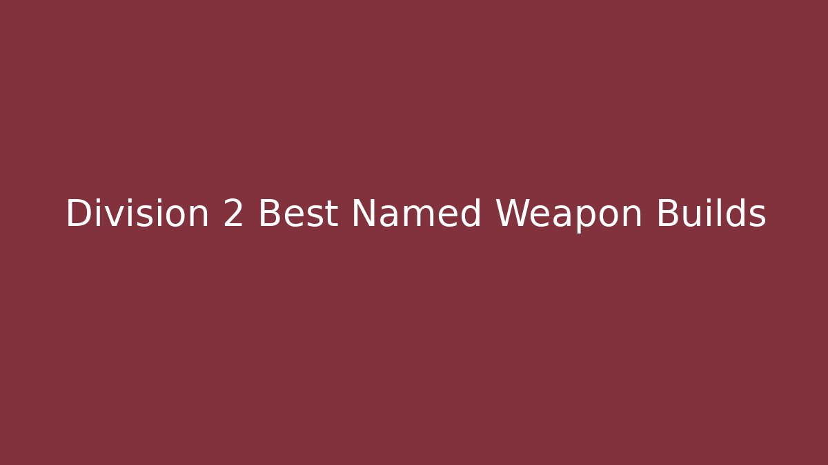 Division 2 Best Named Weapon Builds