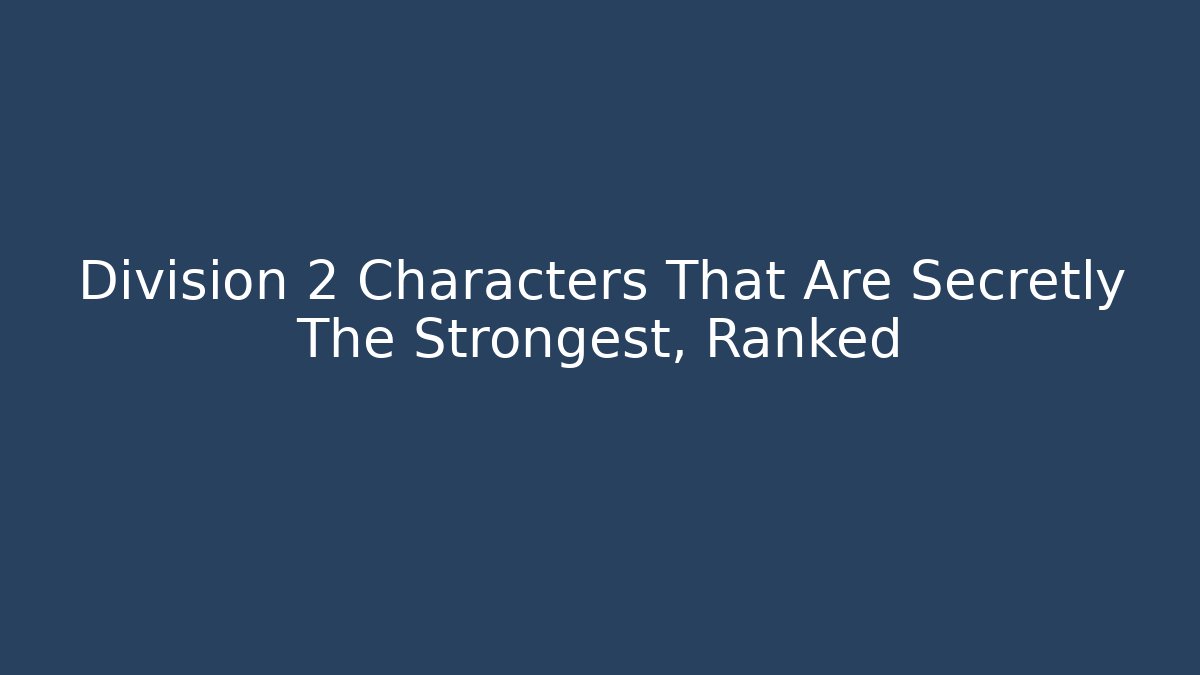 Division 2 Characters That Are Secretly The Strongest, Ranked