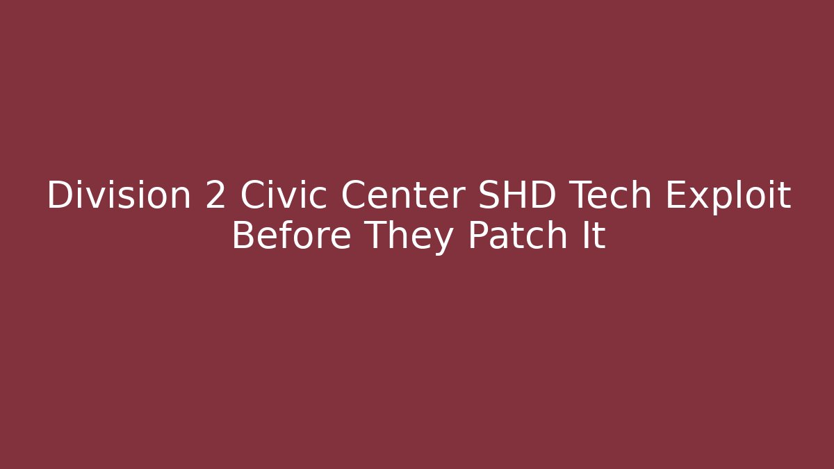 Division 2 Civic Center SHD Tech Exploit Before They Patch It