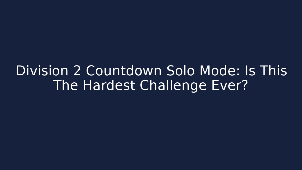 Division 2 Countdown Solo Mode: Is This The Hardest Challenge Ever?