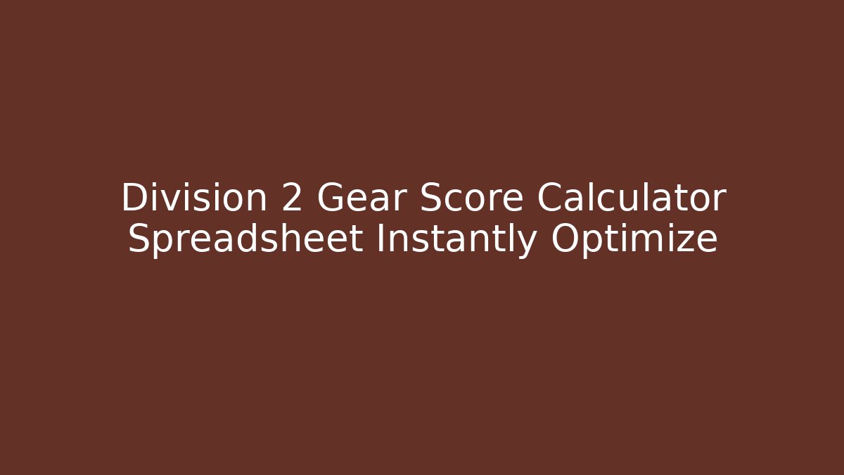 Division 2 Gear Score Calculator Spreadsheet Instantly Optimize