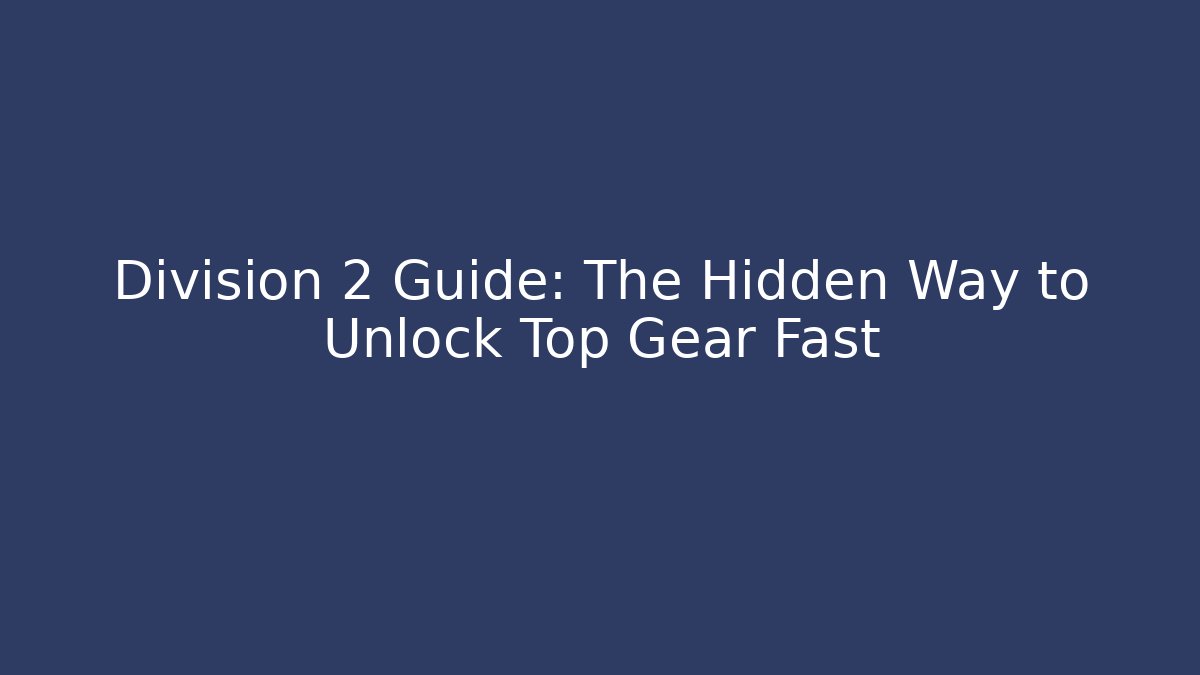 Division 2 Guide: The Hidden Way to Unlock Top Gear Fast