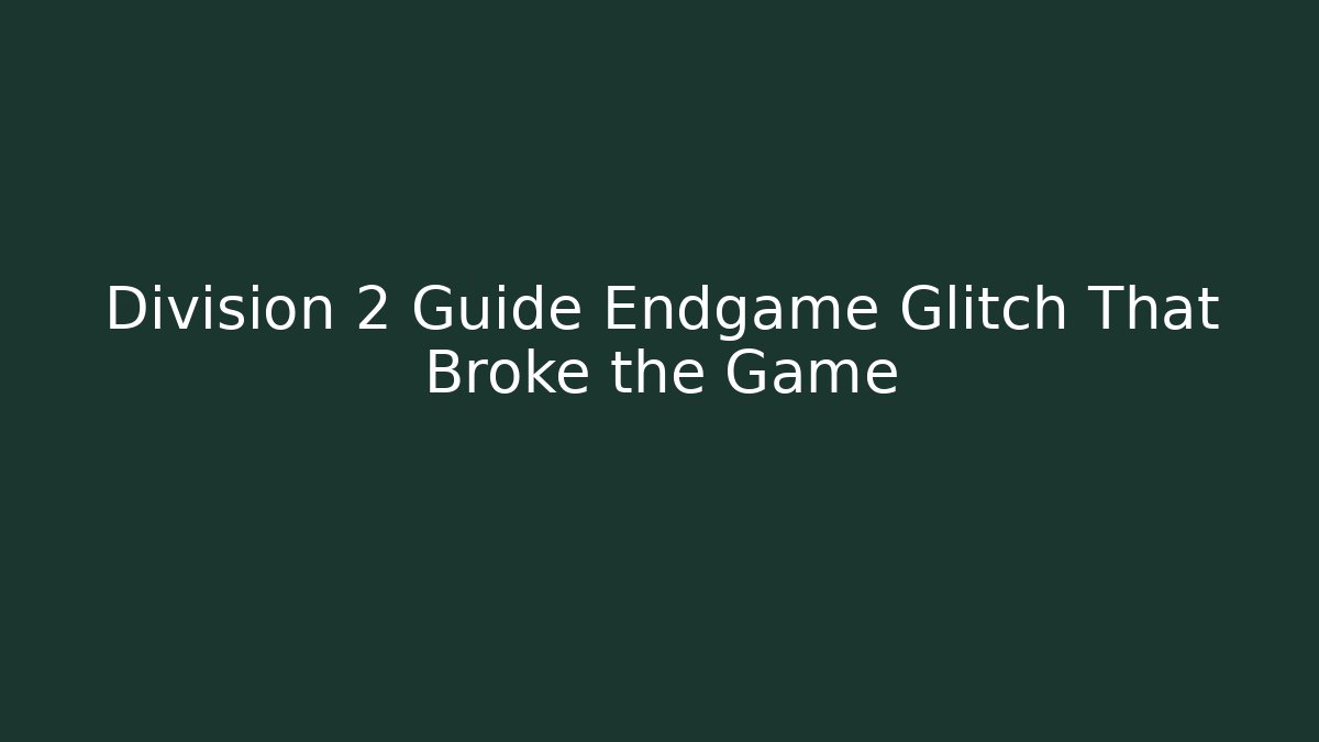 Division 2 Guide Endgame Glitch That Broke the Game