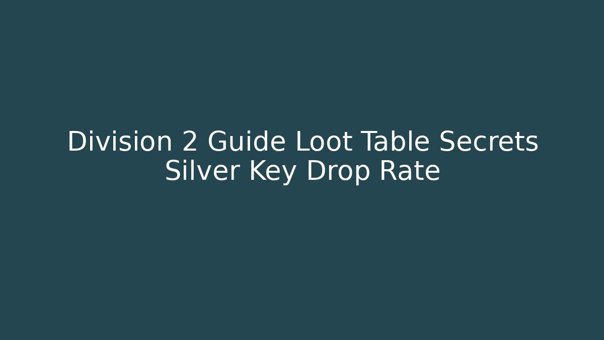 Division 2 Guide Loot Table Secrets Silver Key Drop Rate