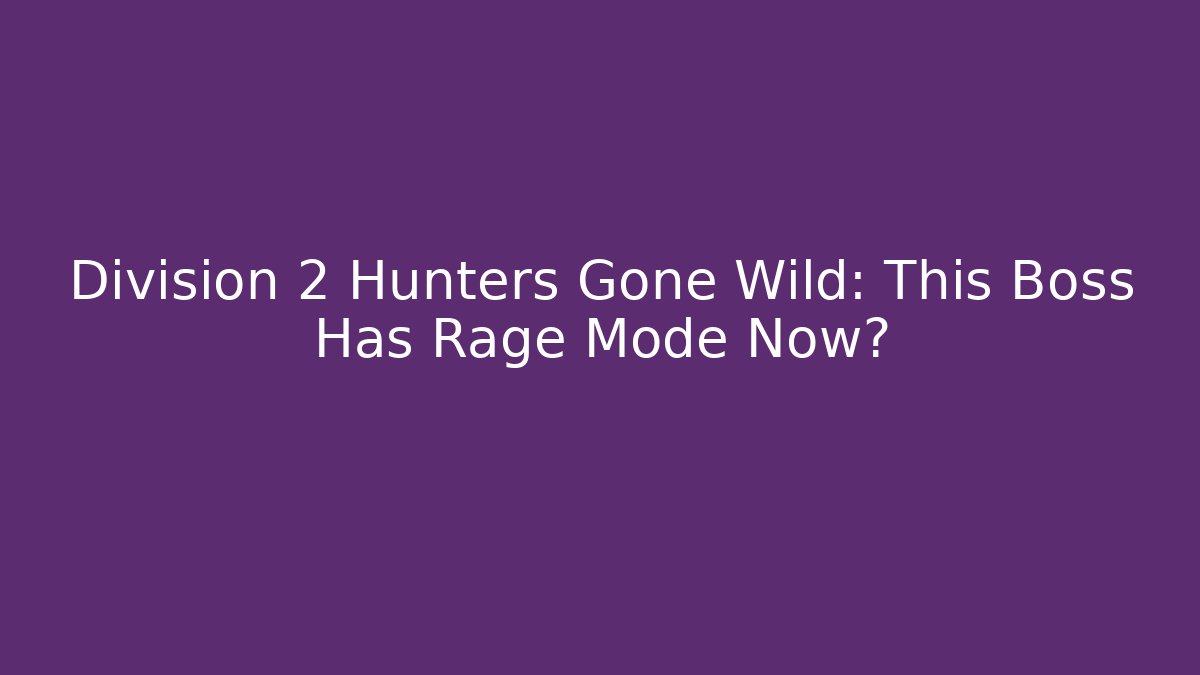 Division 2 Hunters Gone Wild: This Boss Has Rage Mode Now?
