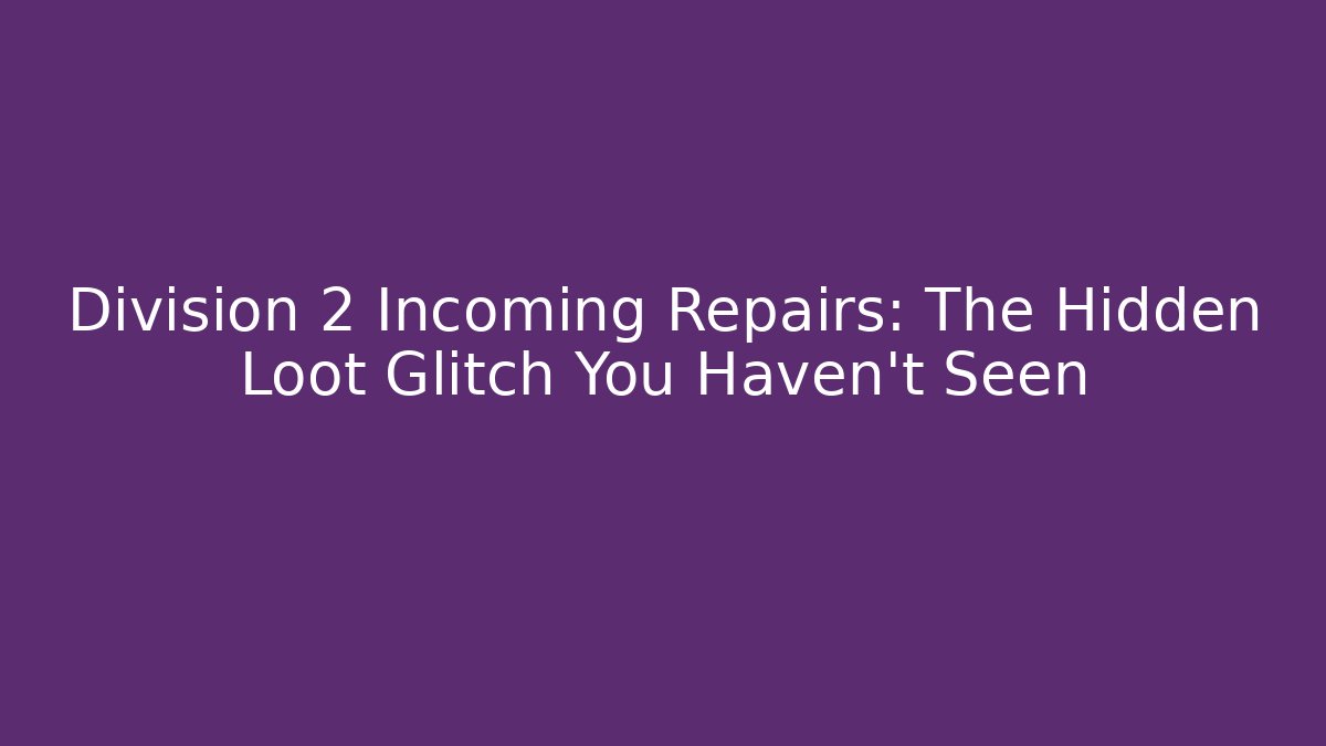 Division 2 Incoming Repairs: The Hidden Loot Glitch You Haven’t Seen