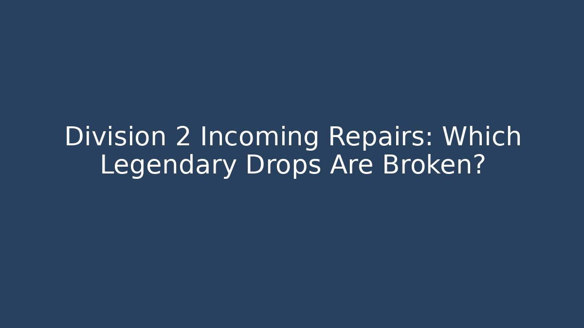 Division 2 Incoming Repairs: Which Legendary Drops Are Broken?