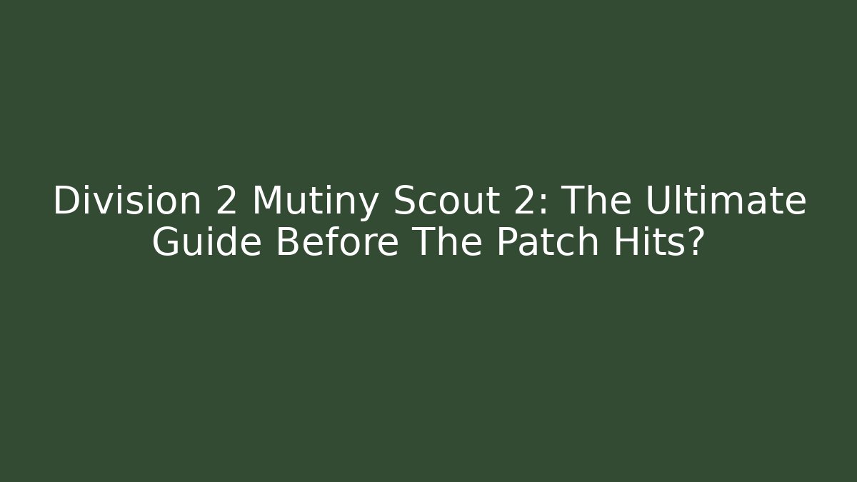 Division 2 Mutiny Scout 2: The Ultimate Guide Before The Patch Hits?