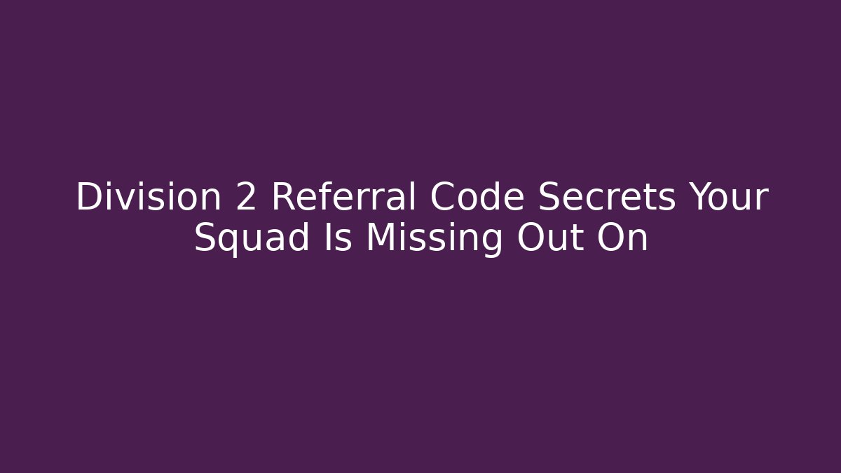 Division 2 Referral Code Secrets Your Squad Is Missing Out On