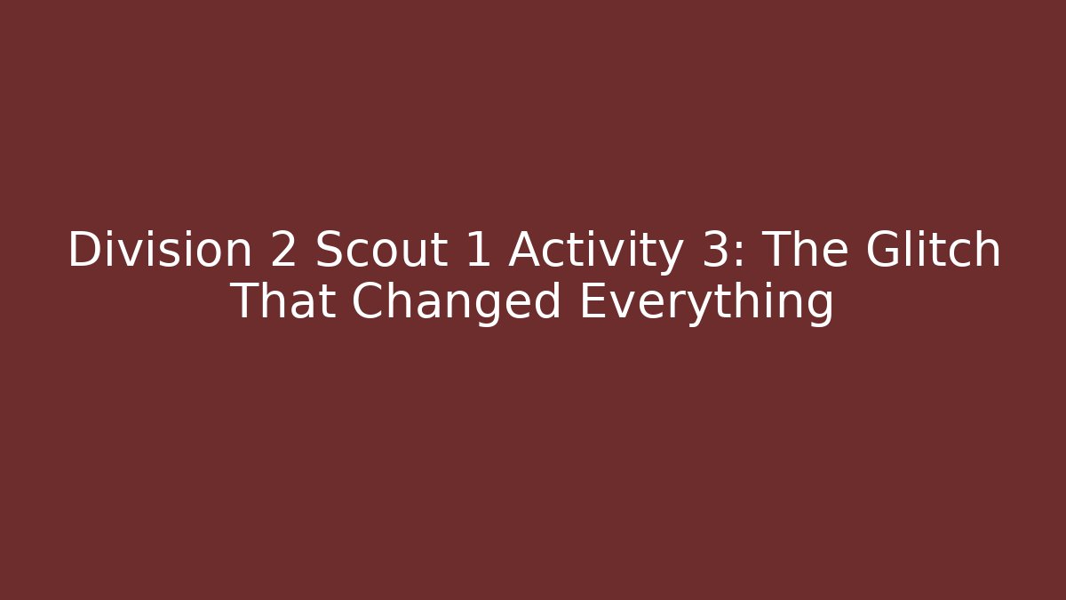Division 2 Scout 1 Activity 3: The Glitch That Changed Everything