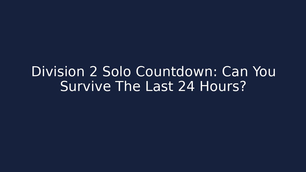Division 2 Solo Countdown: Can You Survive The Last 24 Hours?