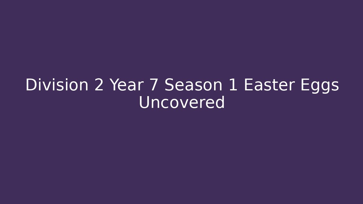 Division 2 Year 7 Season 1 Easter Eggs Uncovered