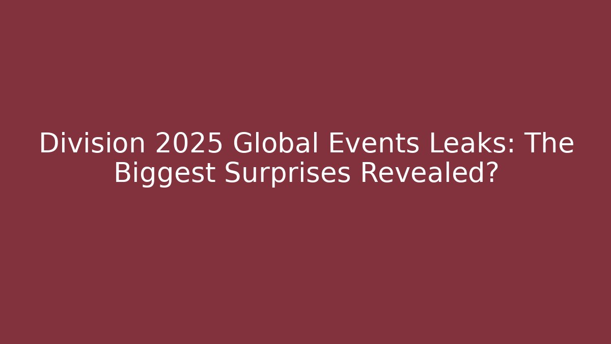 Division 2025 Global Events Leaks: The Biggest Surprises Revealed?