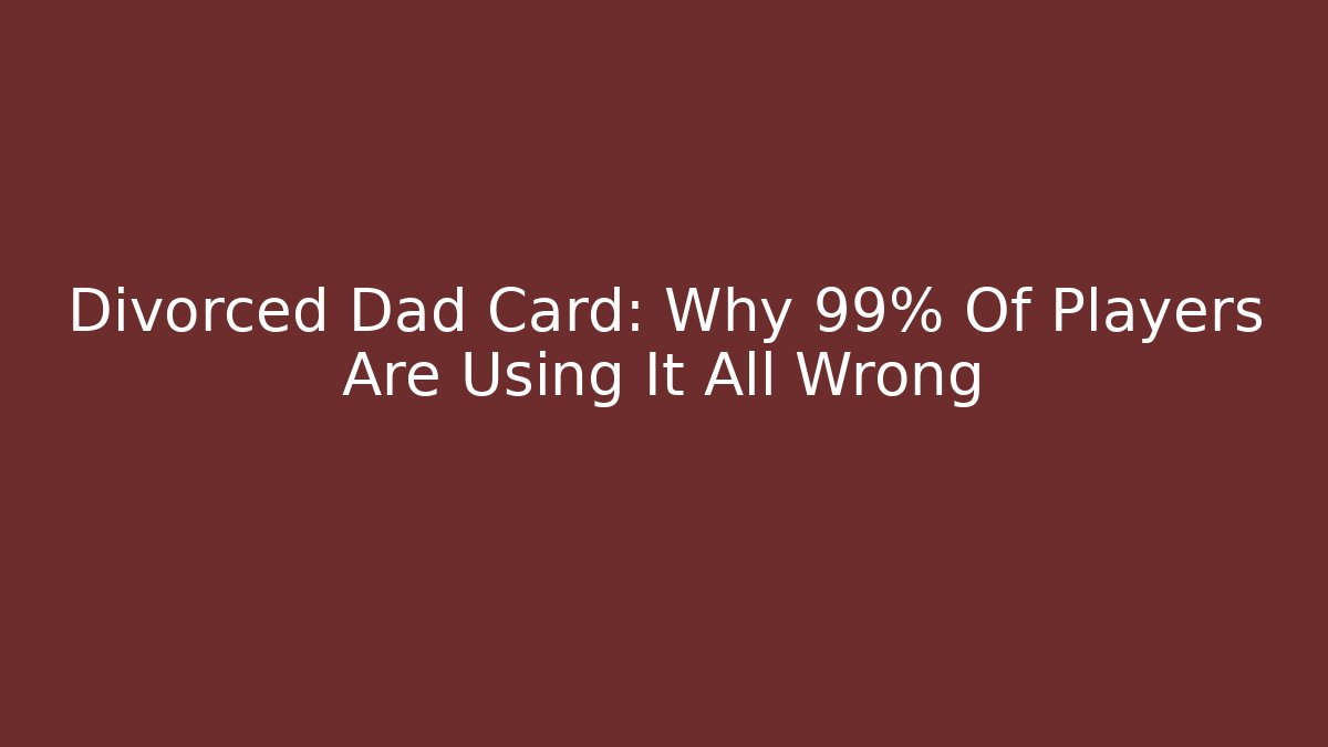 Divorced Dad Card: Why 99% Of Players Are Using It All Wrong - Critter Realm
