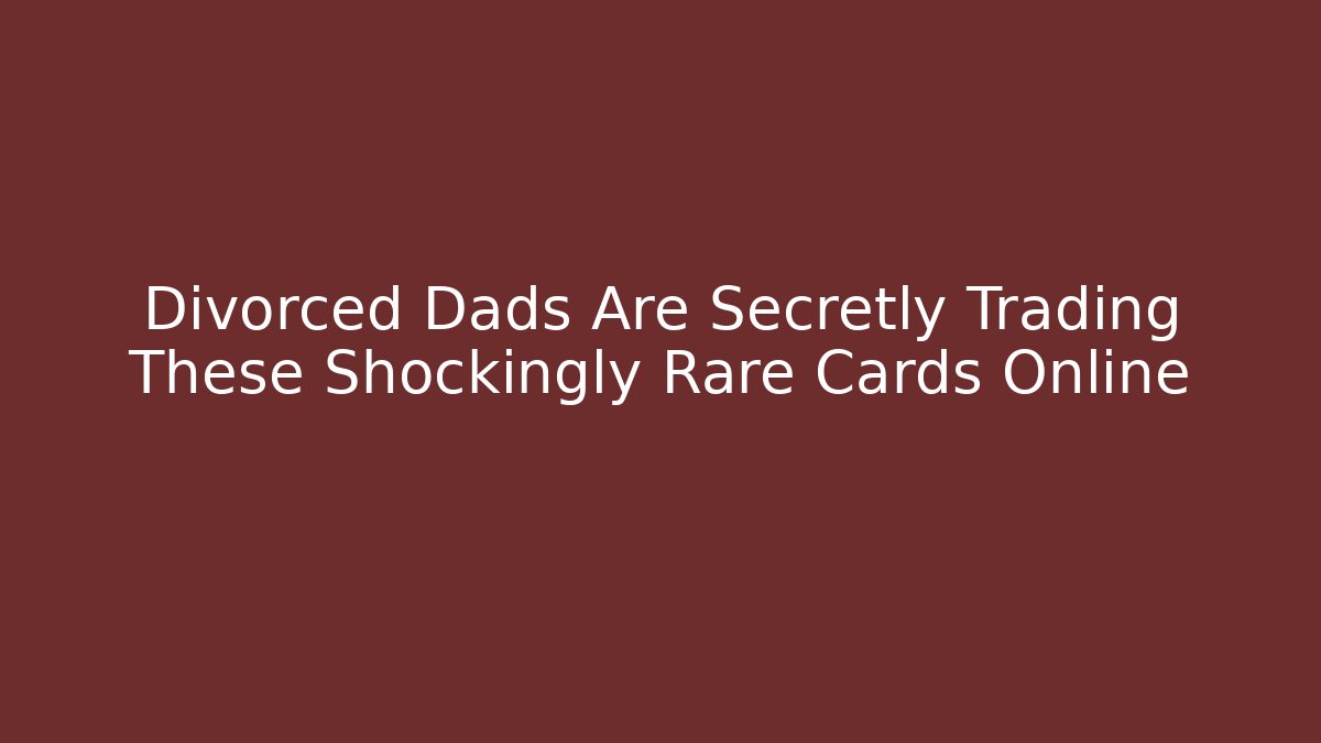 Divorced Dads Are Secretly Trading These Shockingly Rare Cards Online