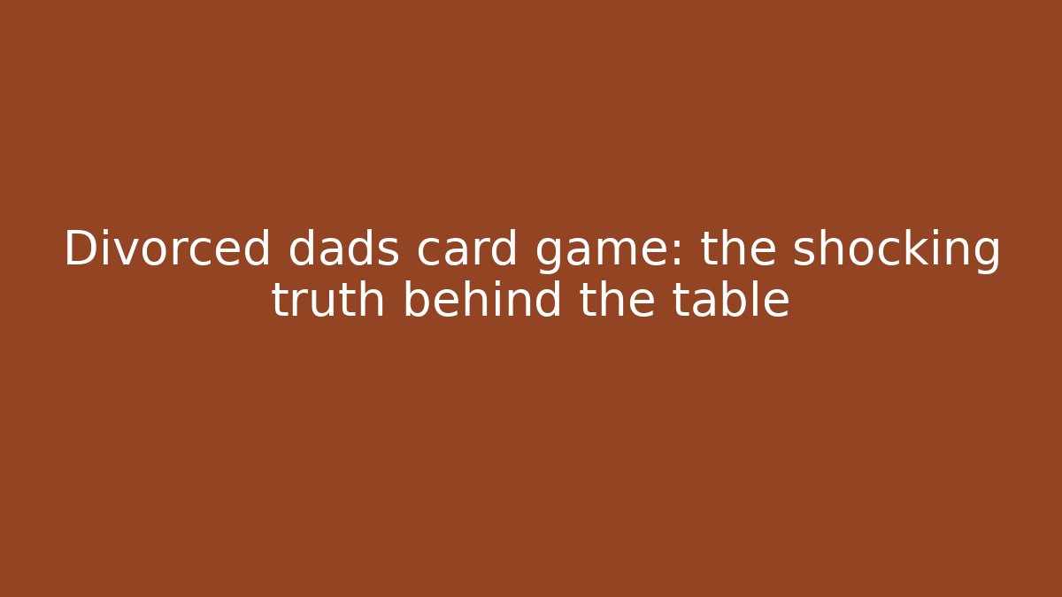Divorced dads card game: the shocking truth behind the table
