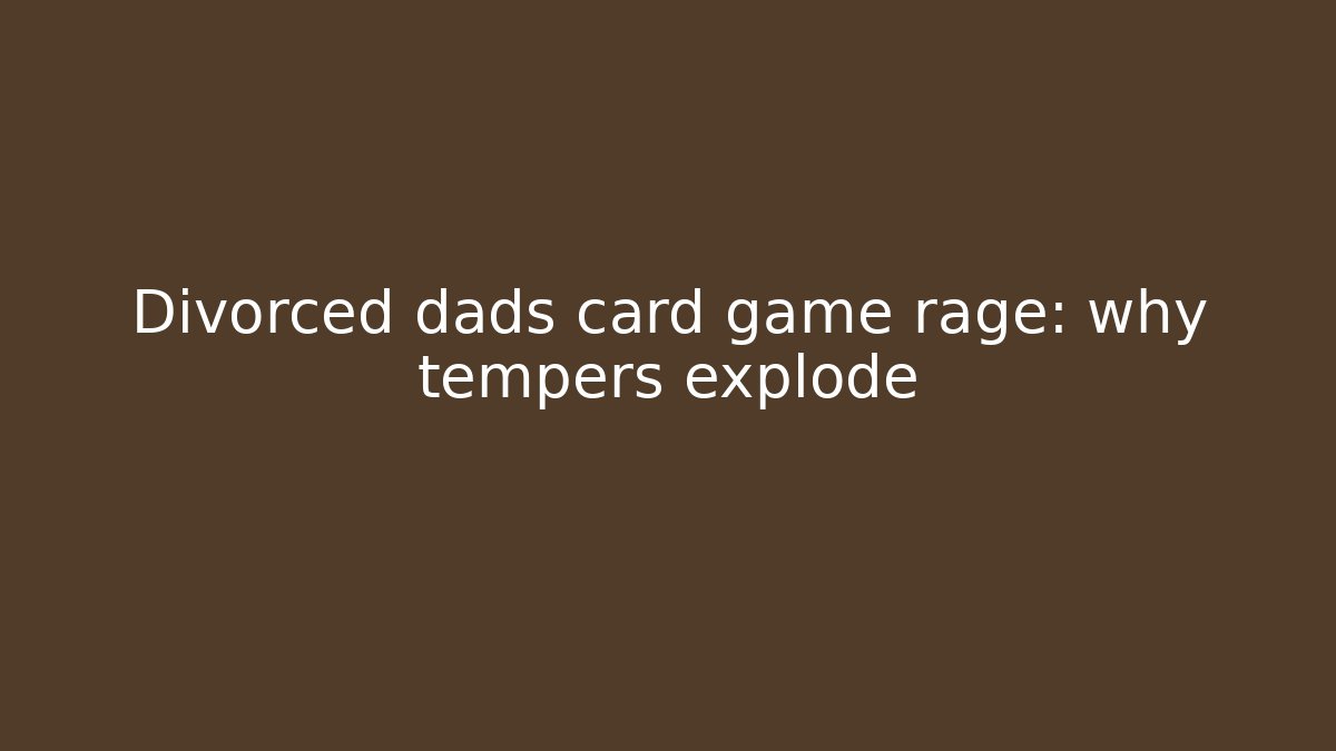 Divorced dads card game rage: why tempers explode