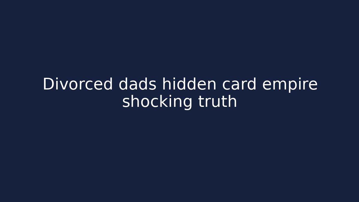 Divorced dads hidden card empire shocking truth - Critter Realm