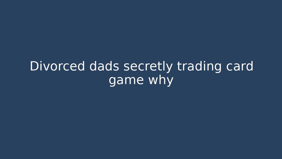 Divorced dads secretly trading card game why