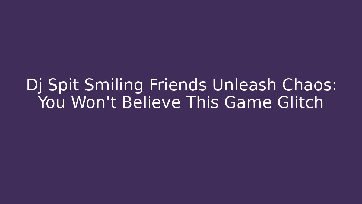 Dj Spit Smiling Friends Unleash Chaos: You Won't Believe This Game Glitch - Critter Realm