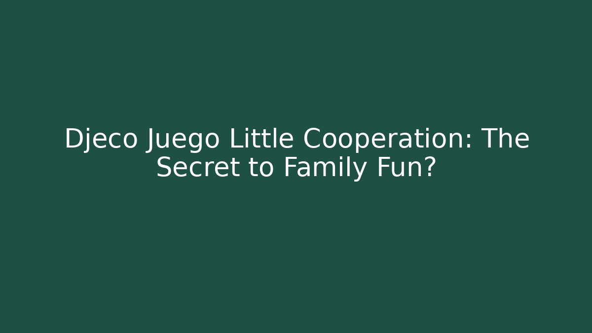 Djeco Juego Little Cooperation: The Secret to Family Fun?