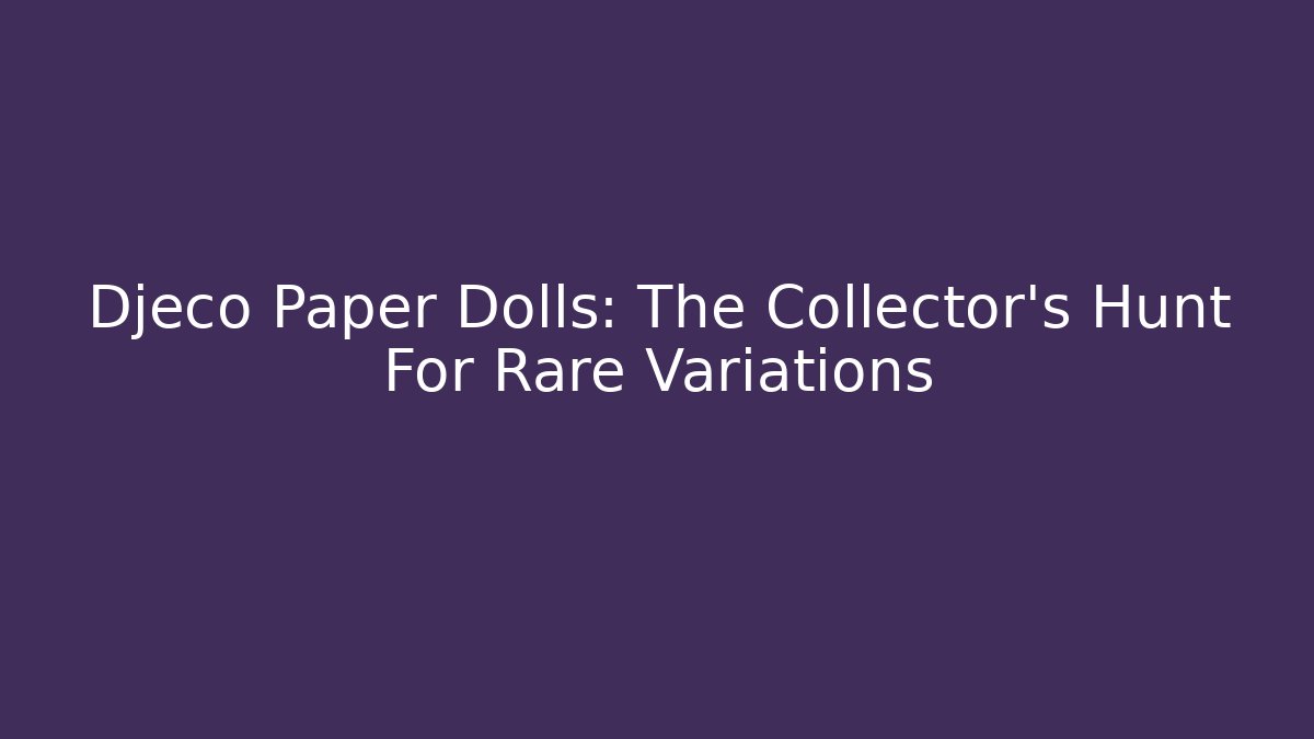 Djeco Paper Dolls: The Collector's Hunt For Rare Variations