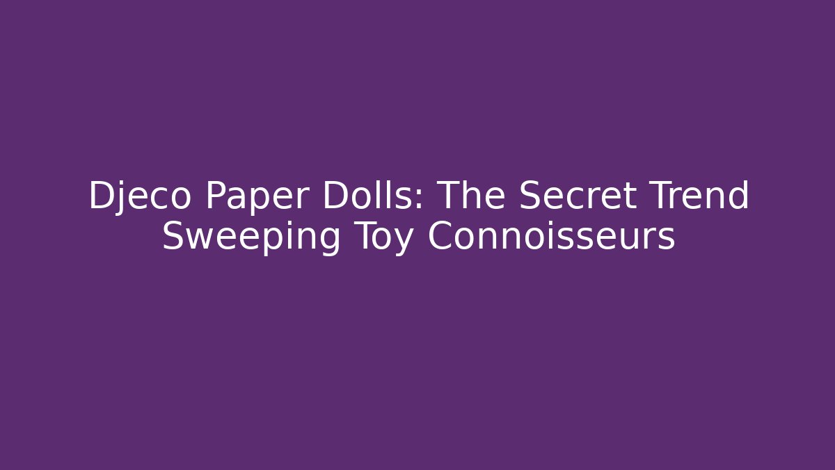 Djeco Paper Dolls: The Secret Trend Sweeping Toy Connoisseurs