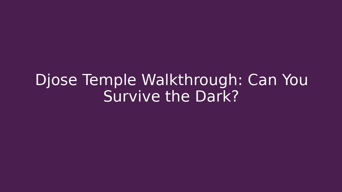 Djose Temple Walkthrough: Can You Survive the Dark?