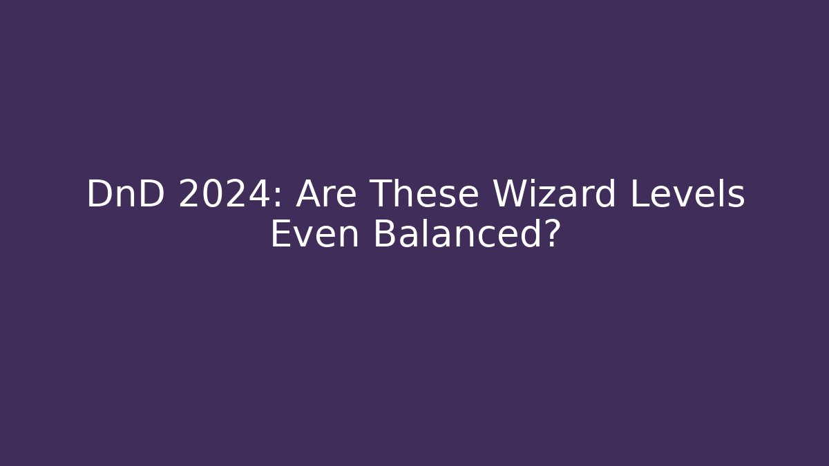 DnD 2024: Are These Wizard Levels Even Balanced?