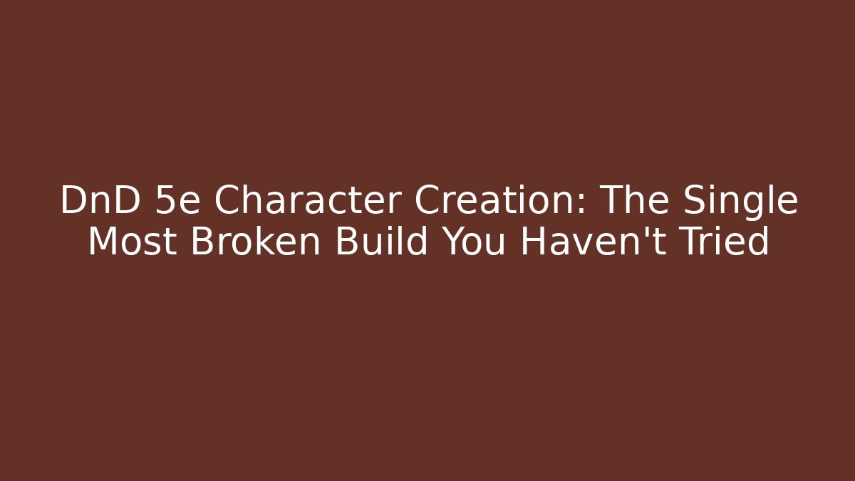 DnD 5e Character Creation: The Single Most Broken Build You Haven't Tried