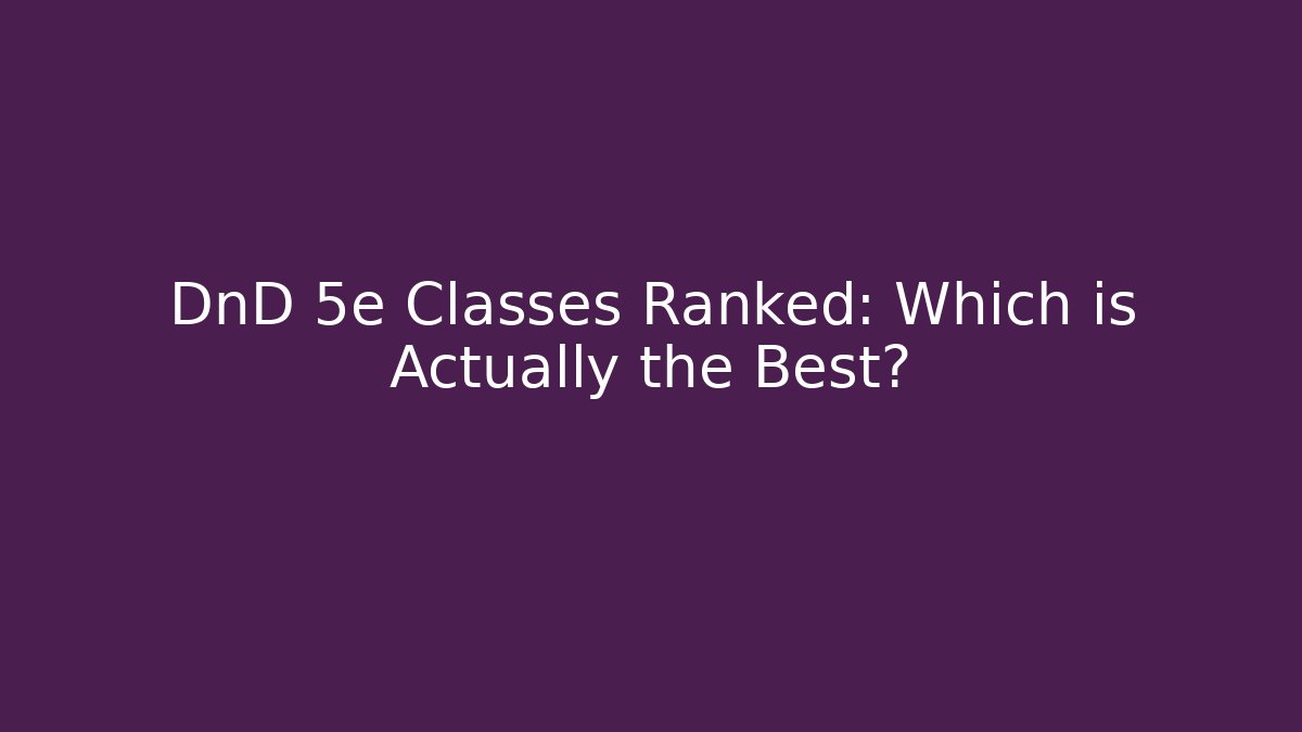 DnD 5e Classes Ranked: Which is Actually the Best?