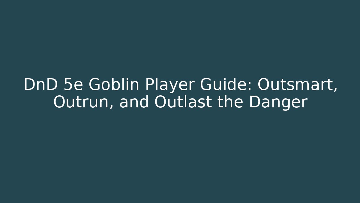 DnD 5e Goblin Player Guide: Outsmart, Outrun, and Outlast the Danger
