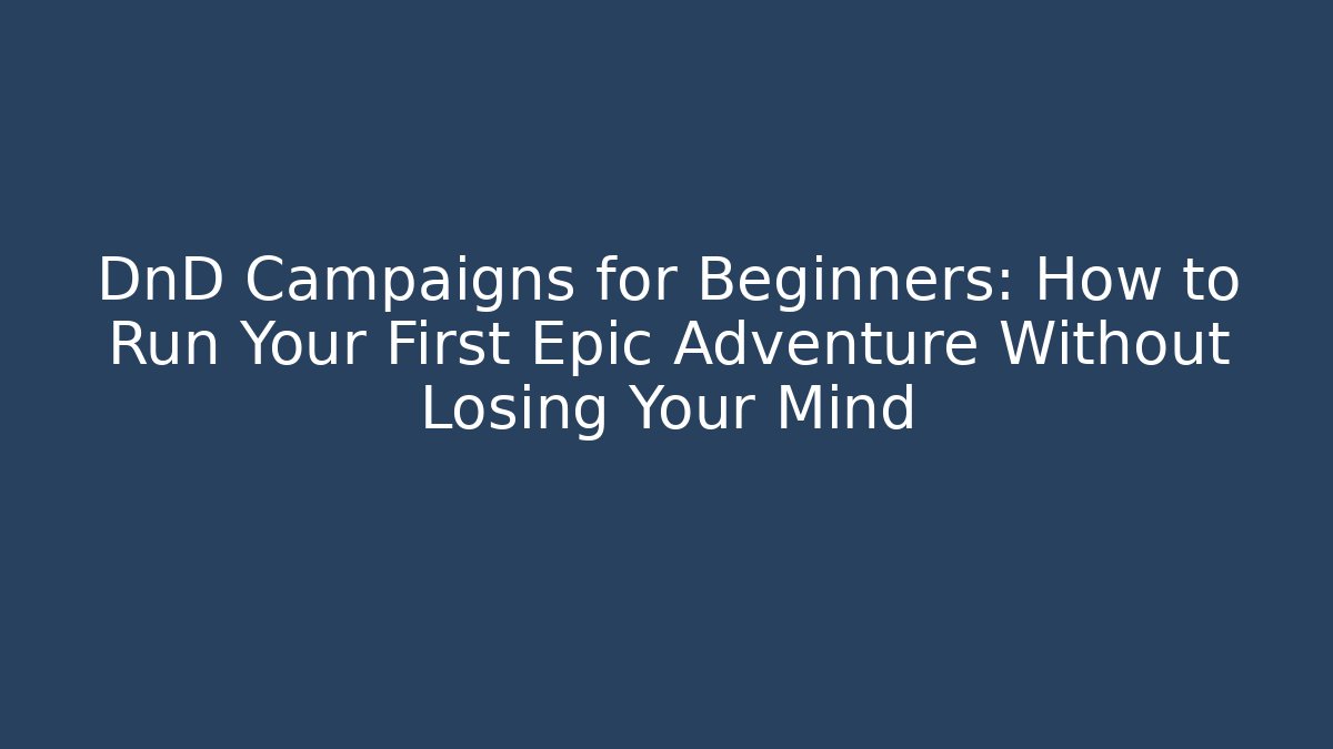 DnD Campaigns for Beginners: How to Run Your First Epic Adventure Without Losing Your Mind