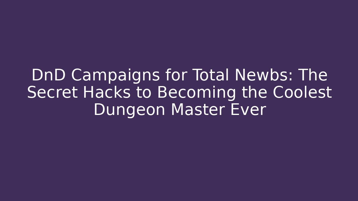 DnD Campaigns for Total Newbs: The Secret Hacks to Becoming the Coolest Dungeon Master Ever