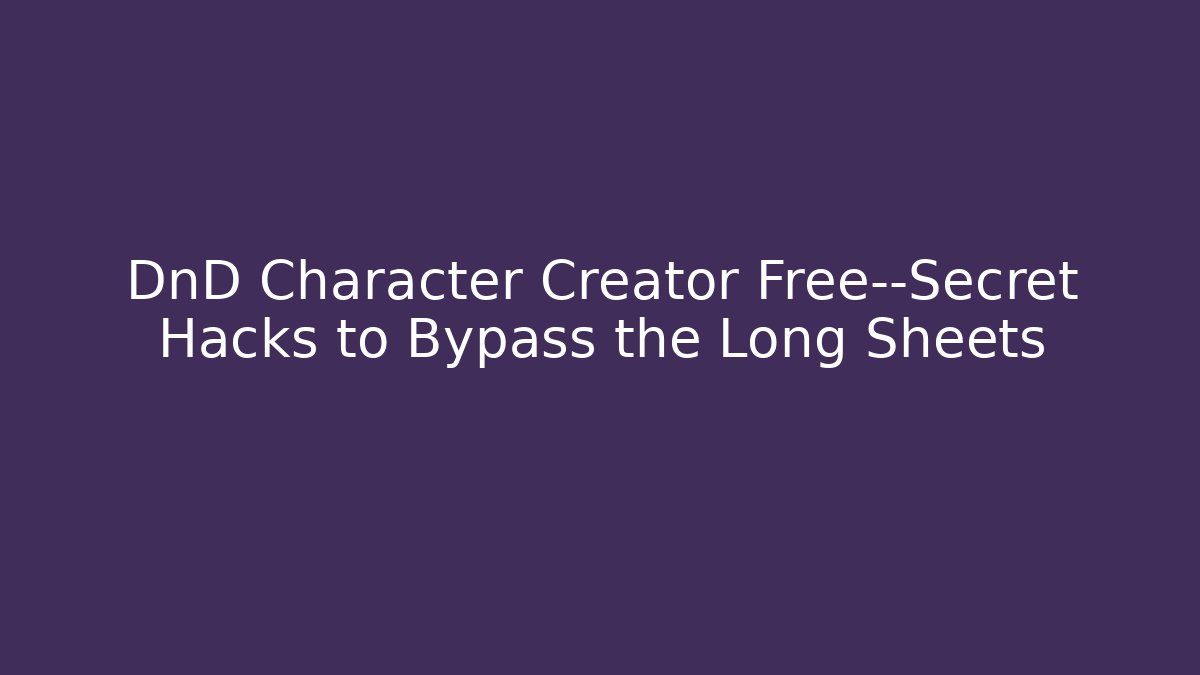 DnD Character Creator Free—Secret Hacks to Bypass the Long Sheets