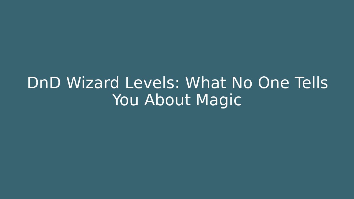 DnD Wizard Levels: What No One Tells You About Magic