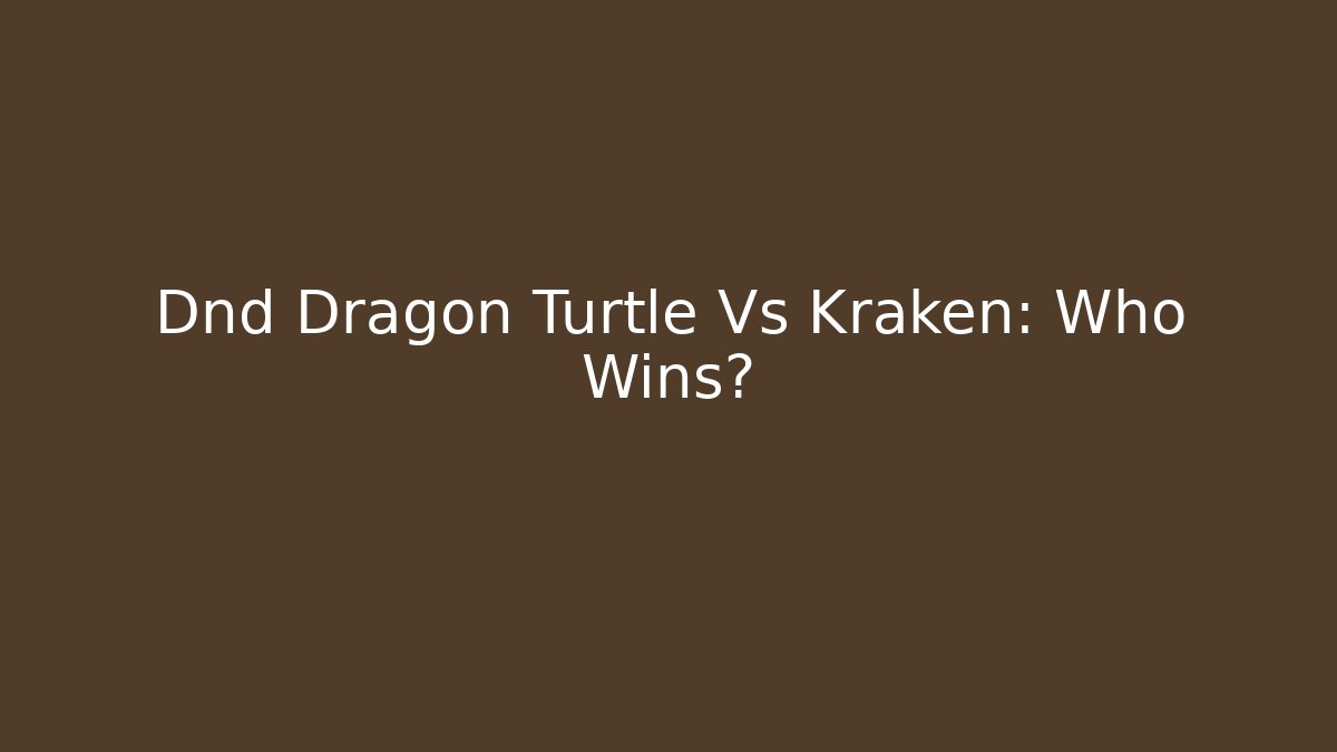 Dnd Dragon Turtle Vs Kraken: Who Wins?