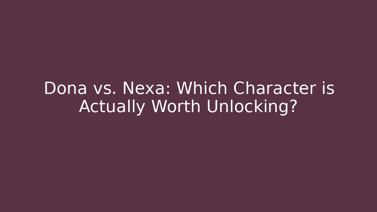 Doña vs. Nexa: Which Character is Actually Worth Unlocking?