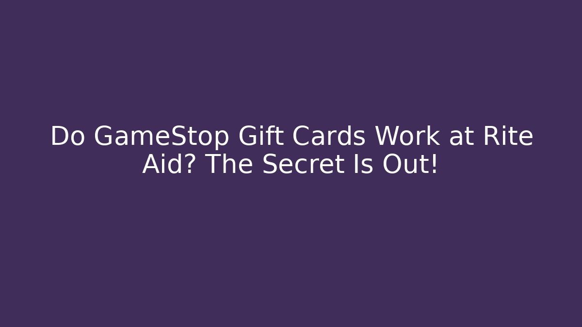 Do GameStop Gift Cards Work at Rite Aid? The Secret Is Out!