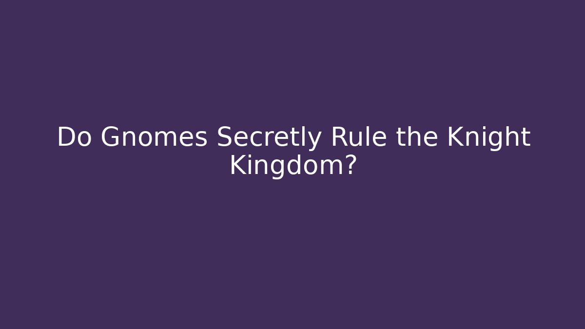 Do Gnomes Secretly Rule the Knight Kingdom?