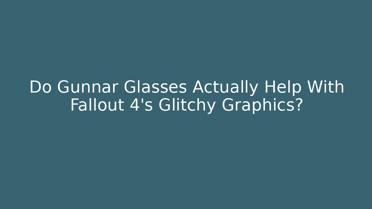 Do Gunnar Glasses Actually Help With Fallout 4's Glitchy Graphics?