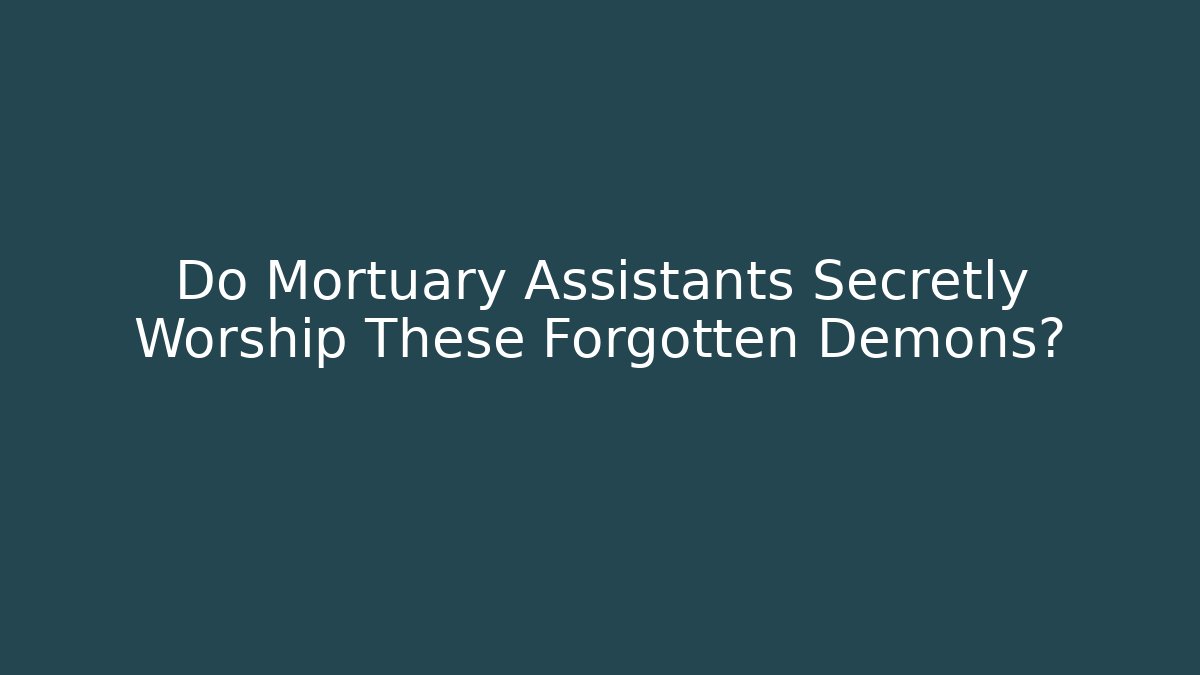 Do Mortuary Assistants Secretly Worship These Forgotten Demons?