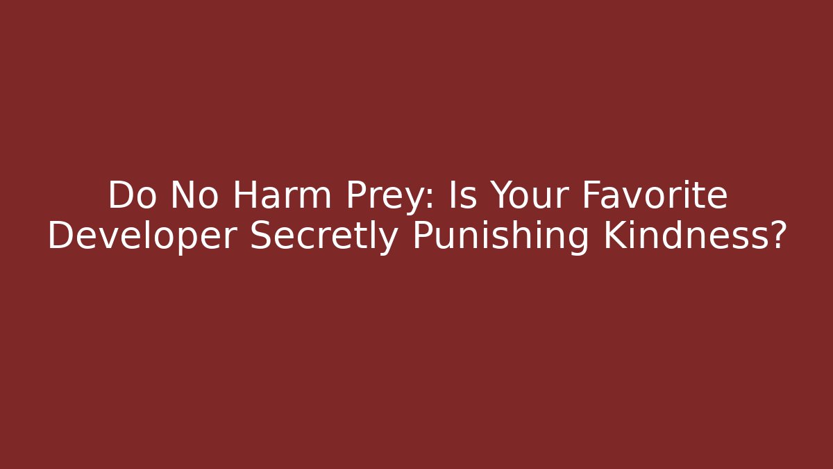 Do No Harm Prey: Is Your Favorite Developer Secretly Punishing Kindness?
