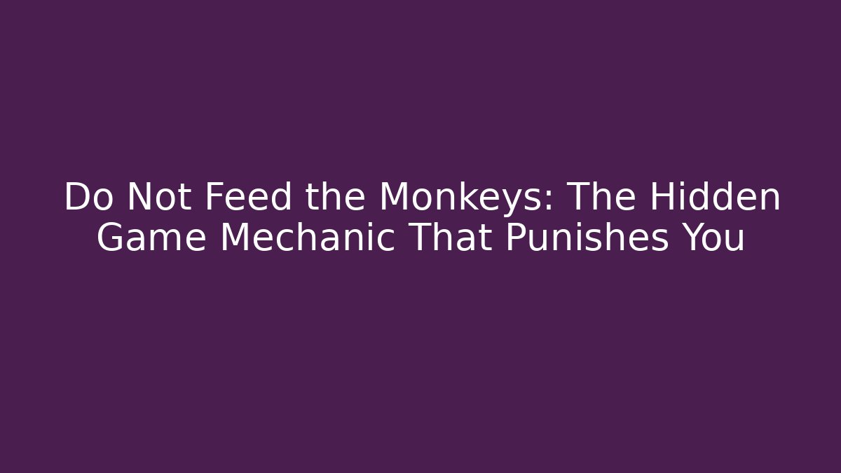 Do Not Feed the Monkeys: The Hidden Game Mechanic That Punishes You