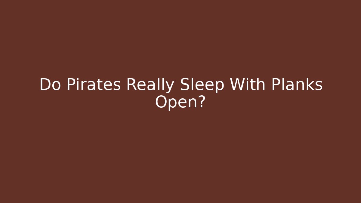 Do Pirates Really Sleep With Planks Open? - Critter Realm