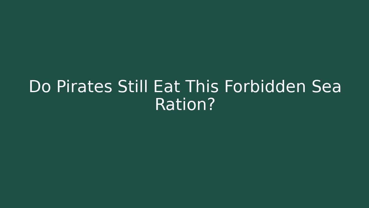 Do Pirates Still Eat This Forbidden Sea Ration?